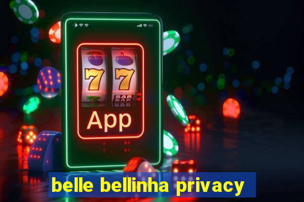 belle bellinha privacy